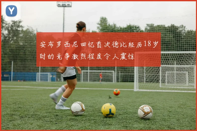 安布罗西尼回忆首次德比经历18岁时的竞争激烈程度令人震惊