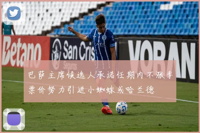 巴萨主席候选人承诺任期内不涨季票价努力引进小蜘蛛或哈兰德