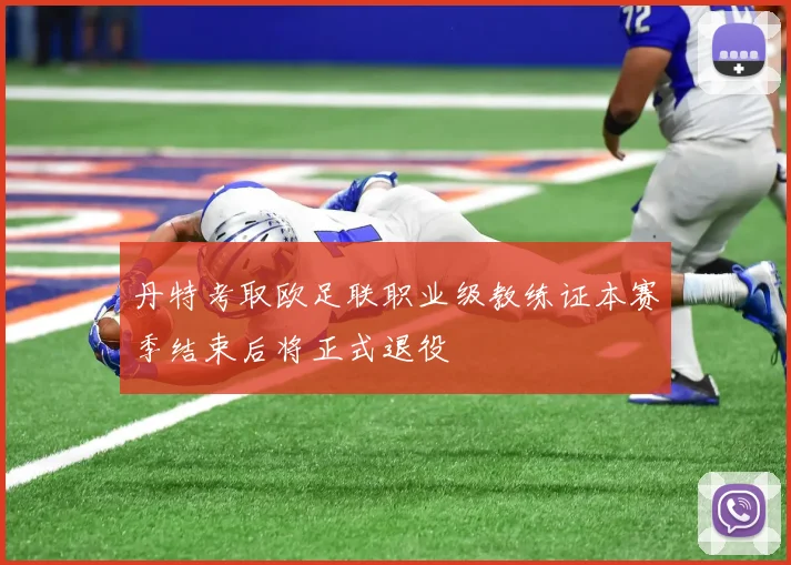 丹特考取欧足联职业级教练证本赛季结束后将正式退役