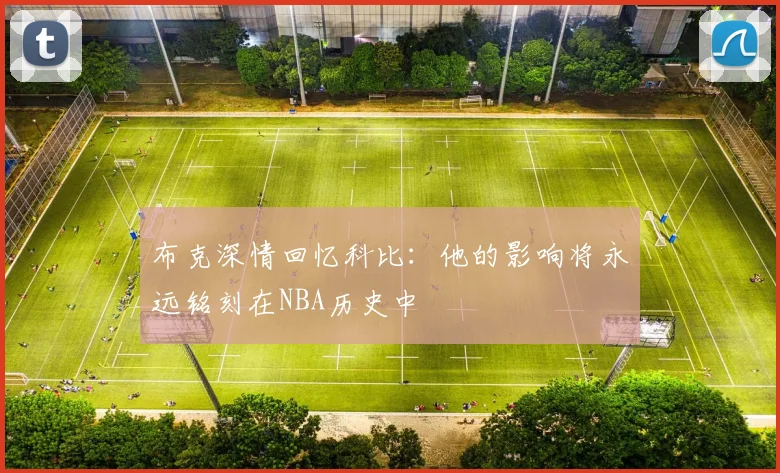 布克深情回忆科比：他的影响将永远铭刻在NBA历史中