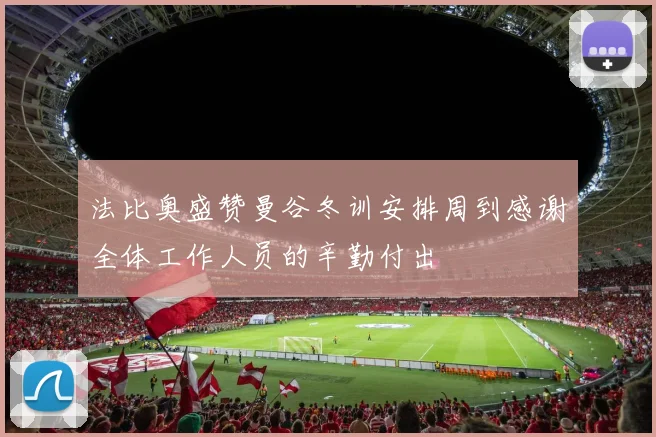 法比奥盛赞曼谷冬训安排周到感谢全体工作人员的辛勤付出